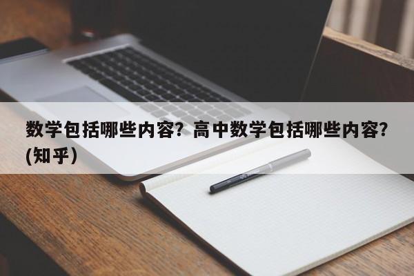 数学包括哪些内容？高中数学包括哪些内容？(知乎）-第1张图片-家教网