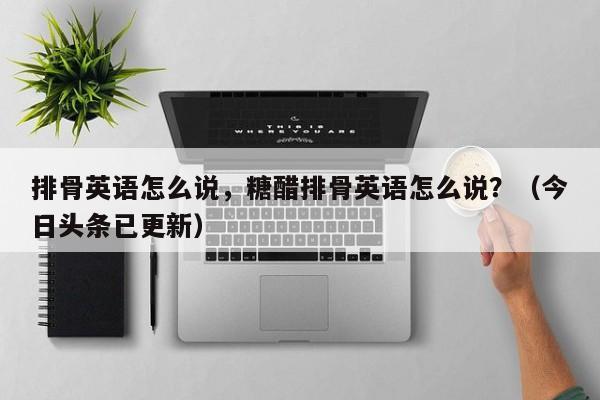 排骨英语怎么说，糖醋排骨英语怎么说？（今日头条已更新）-第1张图片-家教网