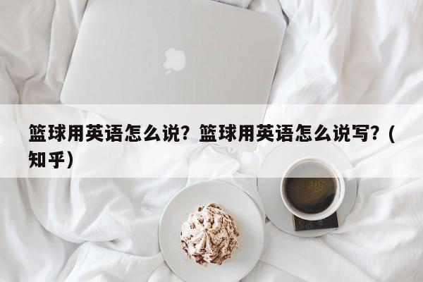 篮球用英语怎么说？篮球用英语怎么说写？(知乎）-第1张图片-家教网