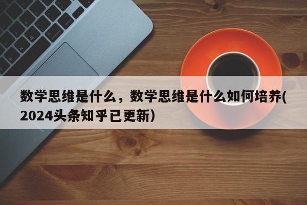 数学思维是什么，数学思维是什么如何培养(2024头条知乎已更新）-第1张图片-家教网