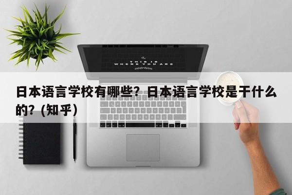 日本语言学校有哪些？日本语言学校是干什么的？(知乎）-第1张图片-家教网