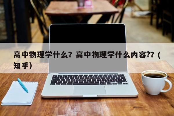高中物理学什么？高中物理学什么内容?？(知乎）-第1张图片-家教网