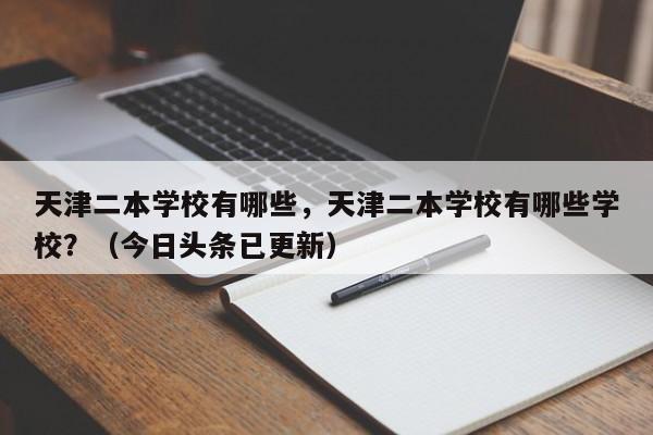 天津二本学校有哪些，天津二本学校有哪些学校？（今日头条已更新）-第1张图片-家教网