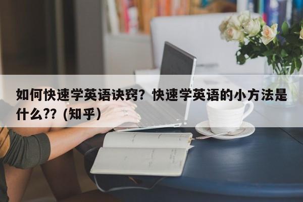 如何快速学英语诀窍？快速学英语的小方法是什么?？(知乎）-第1张图片-家教网