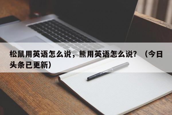 松鼠用英语怎么说，熊用英语怎么说？（今日头条已更新）-第1张图片-家教网