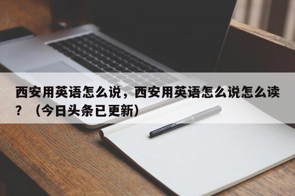 西安用英语怎么说，西安用英语怎么说怎么读？（今日头条已更新）-第1张图片-家教网