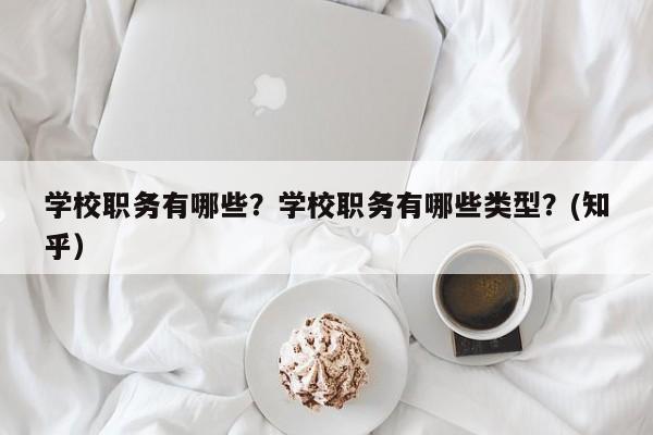 学校职务有哪些？学校职务有哪些类型？(知乎）-第1张图片-家教网