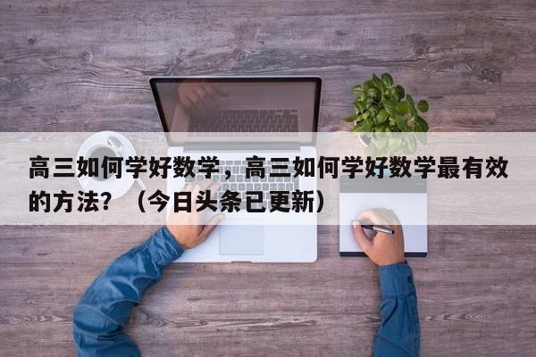 高三如何学好数学，高三如何学好数学最有效的方法？（今日头条已更新）-第1张图片-家教网
