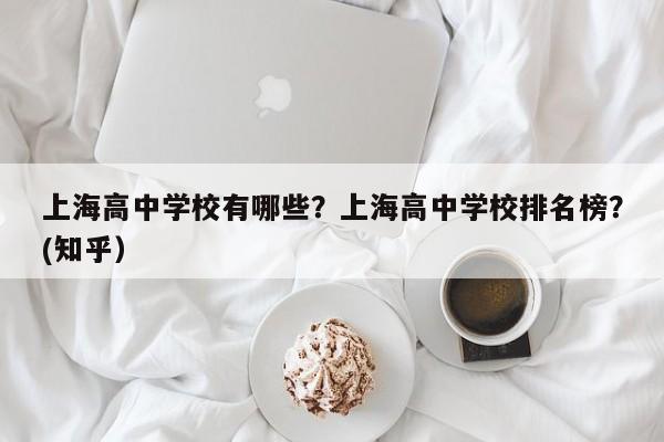 上海高中学校有哪些？上海高中学校排名榜？(知乎）-第1张图片-家教网