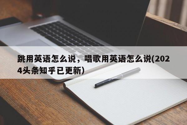 跳用英语怎么说，唱歌用英语怎么说(2024头条知乎已更新）-第1张图片-家教网