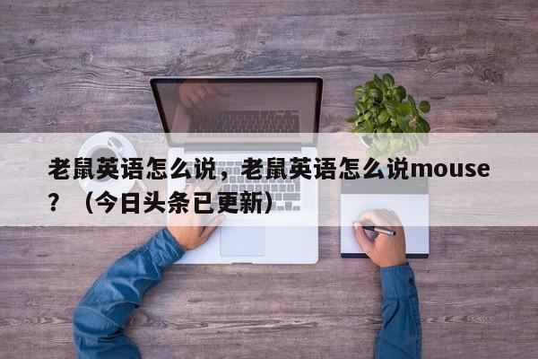 老鼠英语怎么说，老鼠英语怎么说mouse？（今日头条已更新）-第1张图片-家教网