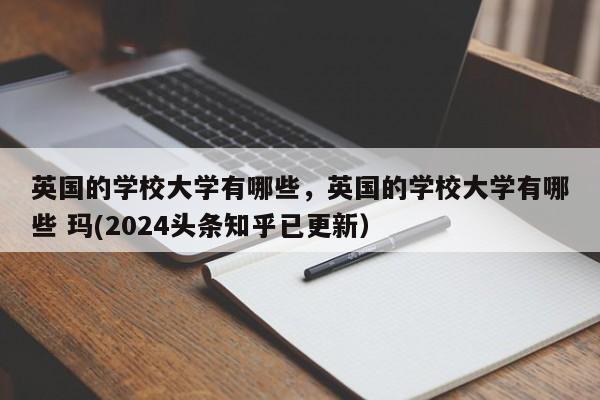 英国的学校大学有哪些，英国的学校大学有哪些 玛(2024头条知乎已更新）-第1张图片-家教网