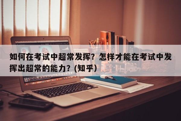 如何在考试中超常发挥？怎样才能在考试中发挥出超常的能力？(知乎）-第1张图片-家教网