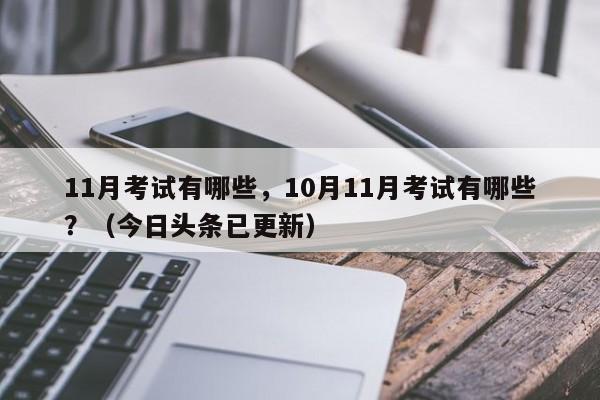 11月考试有哪些，10月11月考试有哪些？（今日头条已更新）-第1张图片-家教网