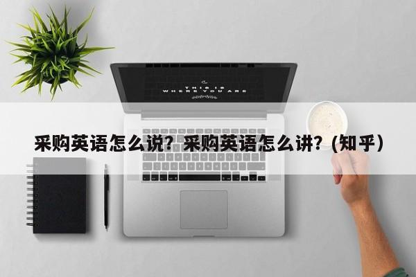 采购英语怎么说？采购英语怎么讲？(知乎）-第1张图片-家教网