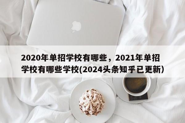 2020年单招学校有哪些，2021年单招学校有哪些学校(2024头条知乎已更新）-第1张图片-家教网