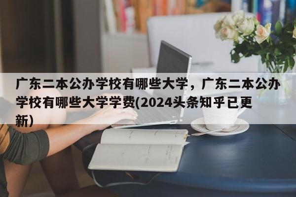 广东二本公办学校有哪些大学，广东二本公办学校有哪些大学学费(2024头条知乎已更新）-第1张图片-家教网