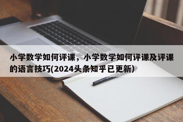 小学数学如何评课，小学数学如何评课及评课的语言技巧(2024头条知乎已更新）-第1张图片-家教网