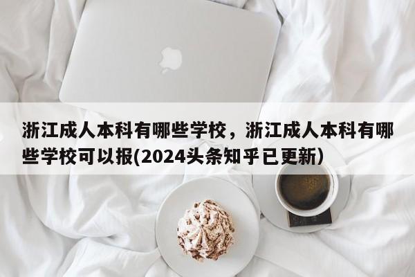 浙江成人本科有哪些学校，浙江成人本科有哪些学校可以报(2024头条知乎已更新）-第1张图片-家教网