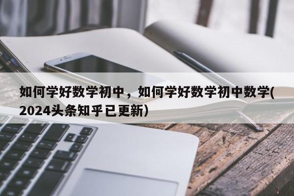 如何学好数学初中，如何学好数学初中数学(2024头条知乎已更新）-第1张图片-家教网