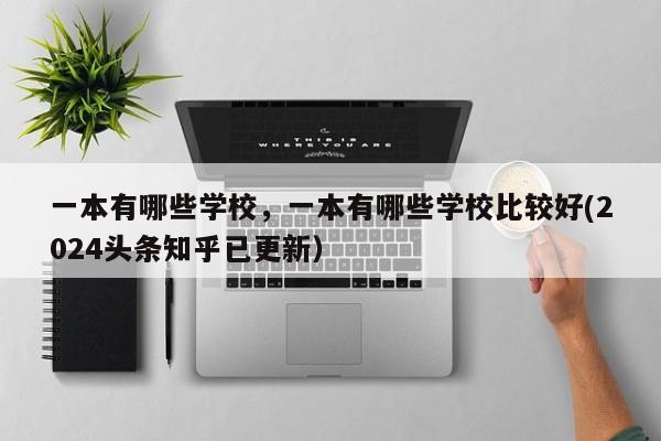 一本有哪些学校，一本有哪些学校比较好(2024头条知乎已更新）-第1张图片-家教网