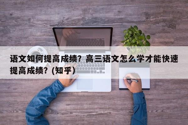 语文如何提高成绩？高三语文怎么学才能快速提高成绩？(知乎）-第1张图片-家教网