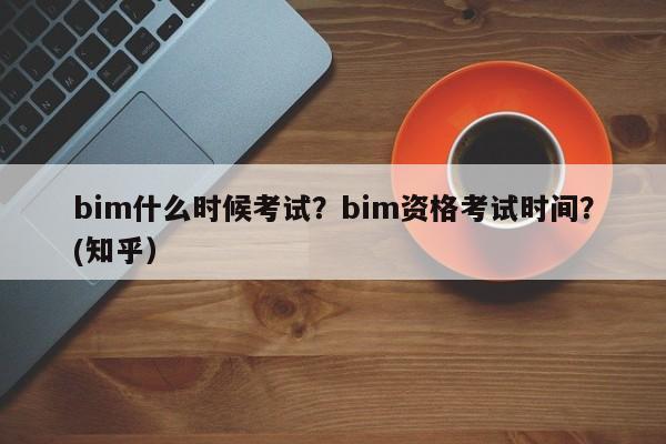 bim什么时候考试？bim资格考试时间？(知乎）-第1张图片-家教网