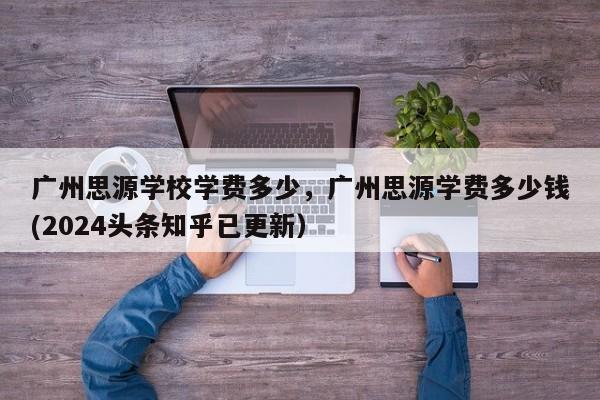 广州思源学校学费多少，广州思源学费多少钱(2024头条知乎已更新）-第1张图片-家教网