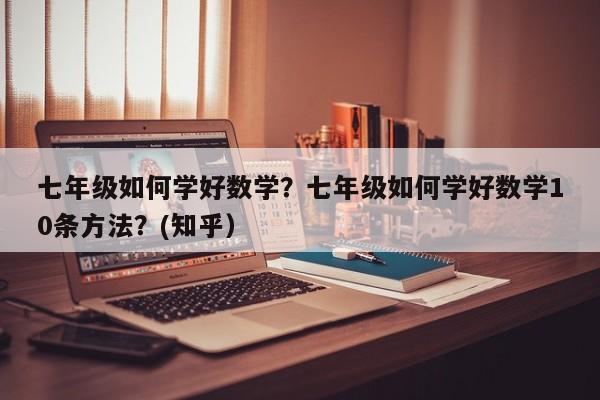七年级如何学好数学？七年级如何学好数学10条方法？(知乎）-第1张图片-家教网
