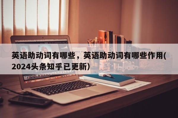 英语助动词有哪些，英语助动词有哪些作用(2024头条知乎已更新）-第1张图片-家教网