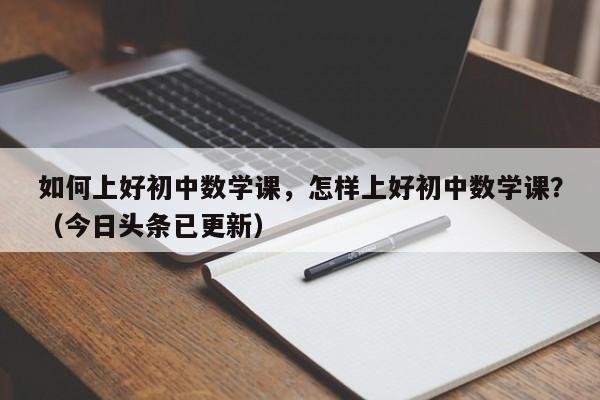 如何上好初中数学课，怎样上好初中数学课？（今日头条已更新）-第1张图片-家教网