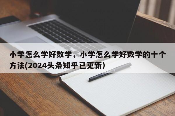 小学怎么学好数学，小学怎么学好数学的十个方法(2024头条知乎已更新）-第1张图片-家教网