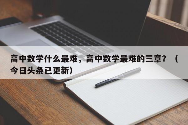 高中数学什么最难，高中数学最难的三章？（今日头条已更新）-第1张图片-家教网