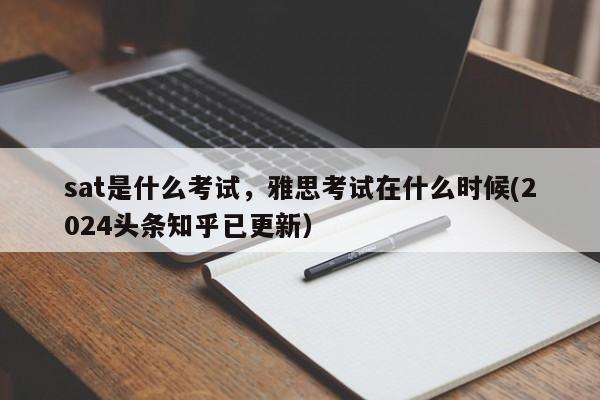 sat是什么考试，雅思考试在什么时候(2024头条知乎已更新）-第1张图片-家教网