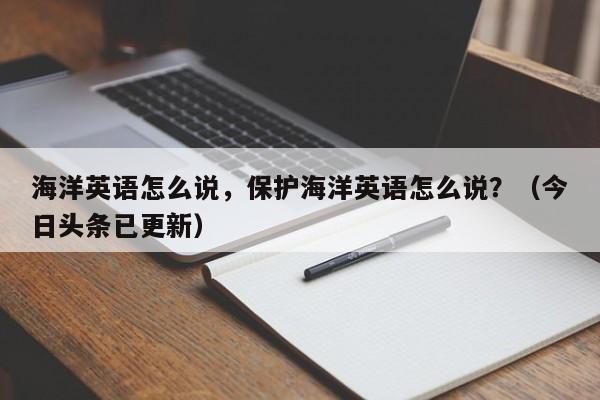 海洋英语怎么说，保护海洋英语怎么说？（今日头条已更新）-第1张图片-家教网