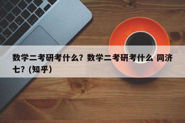 数学二考研考什么？数学二考研考什么 同济七？(知乎）-第1张图片-家教网