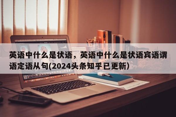 英语中什么是状语，英语中什么是状语宾语谓语定语从句(2024头条知乎已更新）-第1张图片-家教网