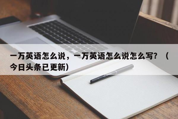 一万英语怎么说，一万英语怎么说怎么写？（今日头条已更新）-第1张图片-家教网