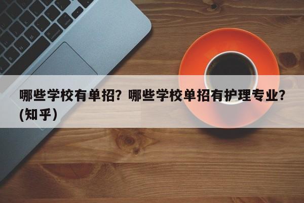 哪些学校有单招？哪些学校单招有护理专业？(知乎）-第1张图片-家教网