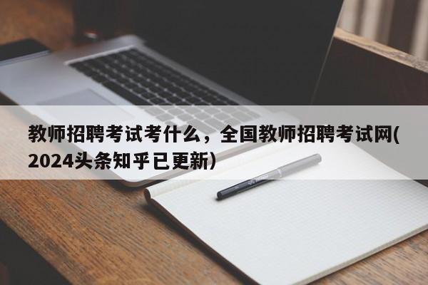 教师招聘考试考什么，全国教师招聘考试网(2024头条知乎已更新）-第1张图片-家教网