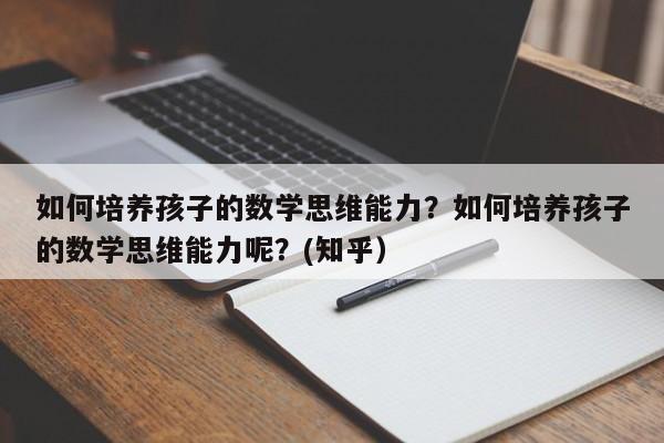 如何培养孩子的数学思维能力？如何培养孩子的数学思维能力呢？(知乎）-第1张图片-家教网