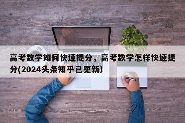 高考数学如何快速提分，高考数学怎样快速提分(2024头条知乎已更新）-第1张图片-家教网
