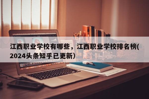 江西职业学校有哪些，江西职业学校排名榜(2024头条知乎已更新）-第1张图片-家教网