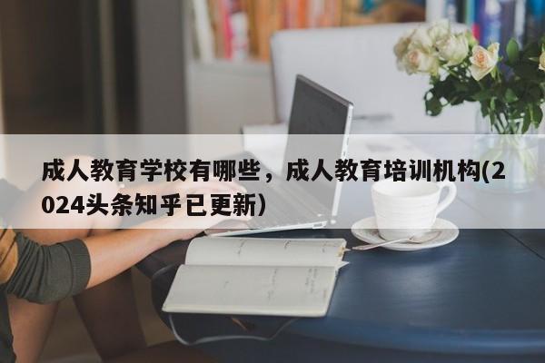 成人教育学校有哪些，成人教育培训机构(2024头条知乎已更新）-第1张图片-家教网