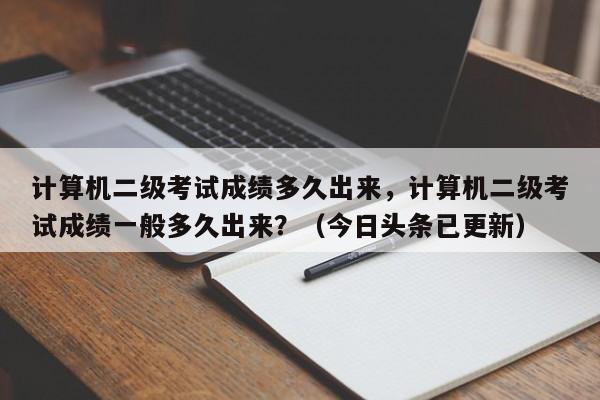 计算机二级考试成绩多久出来，计算机二级考试成绩一般多久出来？（今日头条已更新）-第1张图片-家教网