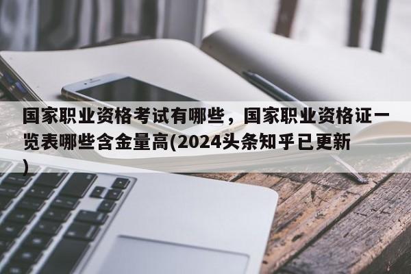 国家职业资格考试有哪些，国家职业资格证一览表哪些含金量高(2024头条知乎已更新）-第1张图片-家教网