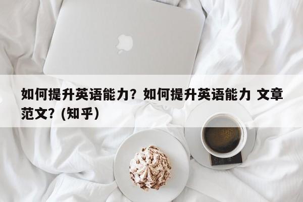 如何提升英语能力？如何提升英语能力 文章范文？(知乎）-第1张图片-家教网