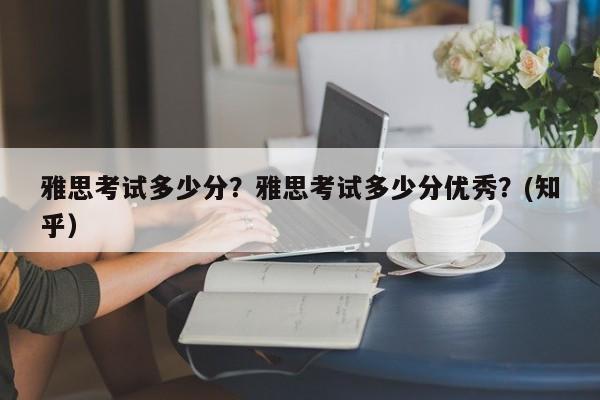 雅思考试多少分？雅思考试多少分优秀？(知乎）-第1张图片-家教网