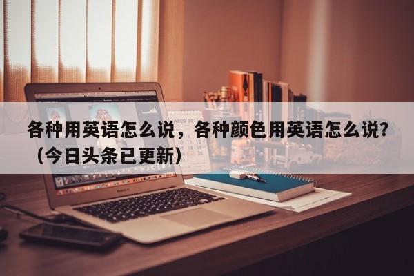 各种用英语怎么说，各种颜色用英语怎么说？（今日头条已更新）-第1张图片-家教网