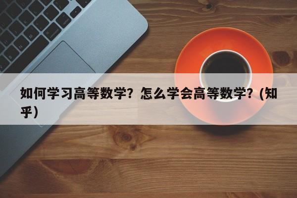 如何学习高等数学？怎么学会高等数学？(知乎）-第1张图片-家教网